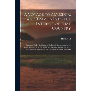A Voyage to Abyssinia, and Travels Into the Interior of That Country: Executed Under the Orders of the British Government, In the Years 1809 and 1810: