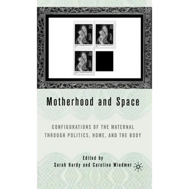Motherhood and Space: Configurations of the Maternal Through Politics, Home, and the Body
