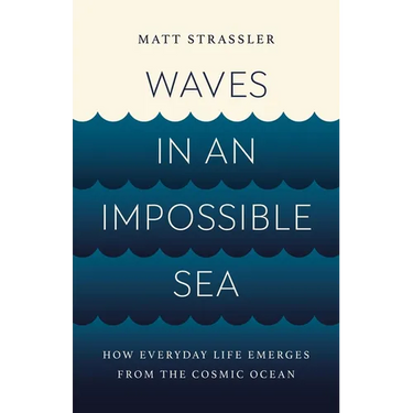 Waves in an Impossible Sea: How Everyday Life Emerges from the Cosmic Ocean
