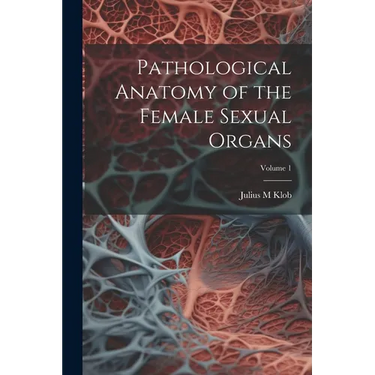 Pathological Anatomy of the Female Sexual Organs; Volume 1