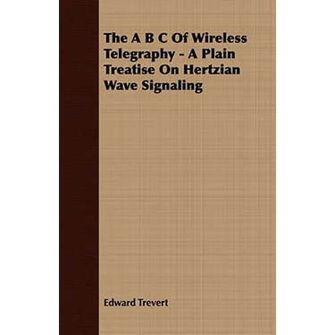 The A B C Of Wireless Telegraphy - A Plain Treatise On Hertzian Wave Signaling