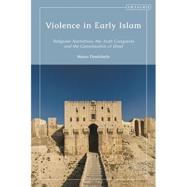 Violence in Early Islam: Religious Narratives, the Arab Conquests and the Canonization of Jihad