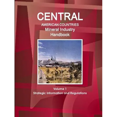 Central American Countries Mineral Industry Handbook Volume 1 Strategic Information and Regulations