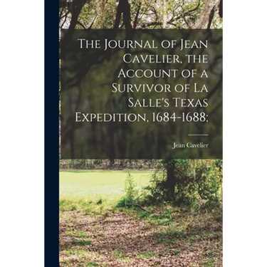 The Journal of Jean Cavelier, the Account of a Survivor of La Salle's Texas Expedition, 1684-1688;