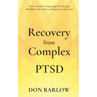 Recovery from Complex PTSD From Trauma to Regaining Self Through Mindfulness & Emotional Regulation Exercises