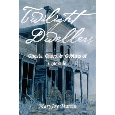 Twilight Dwellers: Ghosts, Gases, & Goblins of Colorado