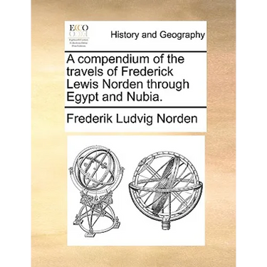 A Compendium of the Travels of Frederick Lewis Norden Through Egypt and Nubia.