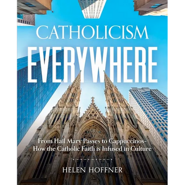 Catholicism Everywhere: From Hail Mary Passes to Cappuccinos: How the Catholic Faith Is Infused in Culture