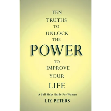 Ten Truths to Unlock the Power to Improve Your Life: A Self Help Guide for Women