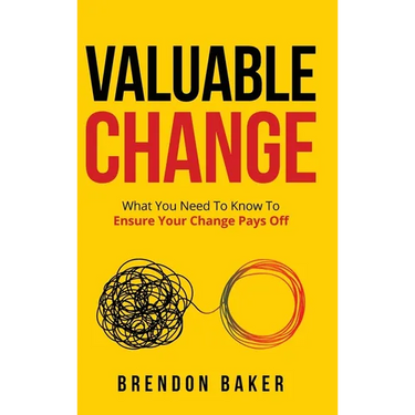 Valuable Change: What You Need to Know to Ensure Your Change Pays Off