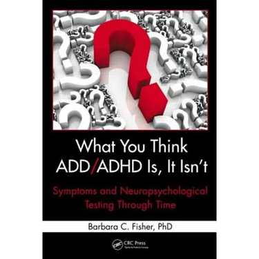 What You Think ADD/ADHD Is, It Isn't: Symptoms and Neuropsychological Testing Through Time