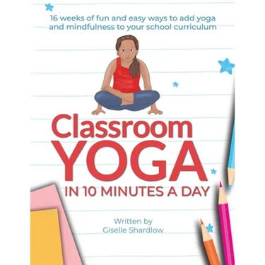 Classroom Yoga in 10 Minutes a Day: 16 weeks of fun and easy ways to add yoga and mindfulness to your school curriculum