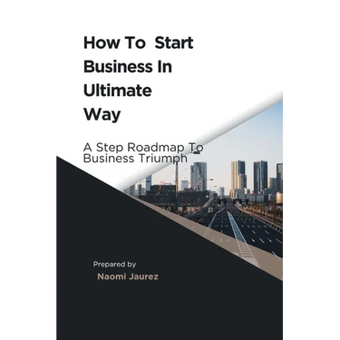 How To Start Business In Ultimate Way: A Steps Roadmap To Business Triumph