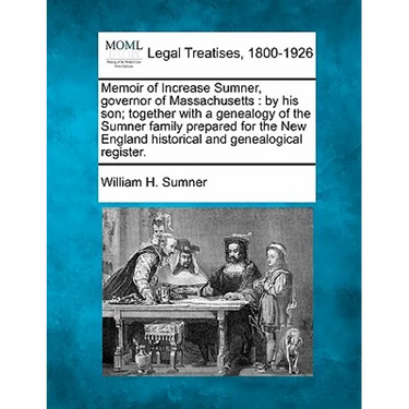 Memoir of Increase Sumner, Governor of Massachusetts: By His Son; Together with a Genealogy of the Sumner Family Prepared for the New England Historic
