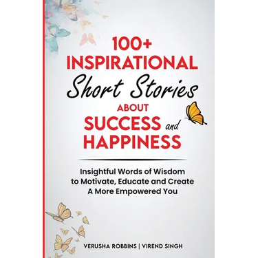 100+ Inspirational Short Stories About Success and Happiness: Insightful Words of Wisdom to Motivate, Educate and Create a More Empowered You