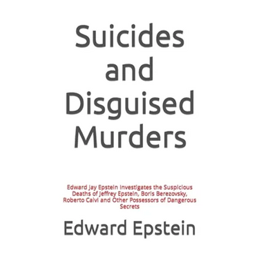 Suicides and Disguised Murders: Edward Jay Epstein Investigates the Suspicious Deaths of Jeffrey Epstein, Boris Berezovsky, Roberto Calvi and Other Po