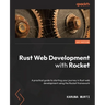 Rust Web Development with Rocket: A practical guide to starting your journey in Rust web development using the Rocket framework