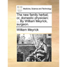 The new family herbal; or, domestic physician: ... By William Meyrick, surgeon.