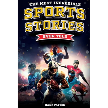 The Most Incredible Sports Stories Ever Told: Inspirational and Unforgettable Tales from the Greatest Athletes Ever