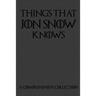 Things That Jon Snow Knows - A Comprehensive Collection: 110 pages filled with everything that commander of the knights watch Jon Snow knows
