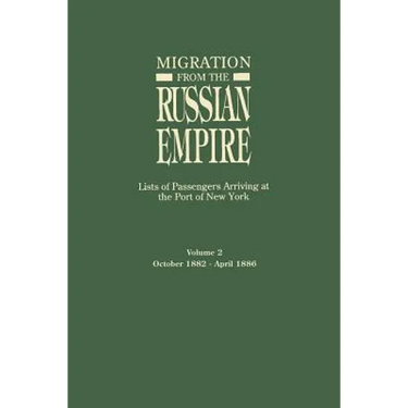Migration from the Russian Empire: Lists of Passengers Arriving at the Port of New York. Volume II: October 1882-April 1886