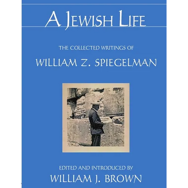 A Jewish Life: The Collected Writings of William Z. Spiegelman