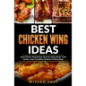 Best Chicken Wing Ideas: Quick Chicken Wing Recipes, Best Hot Wings Recipe, Fried Chicken And A Complete Cookbook Of Wing Ideas!
