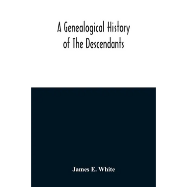 A Genealogical History Of The Descendants Of Peter White Of New Jersey, From 1670, And Of William White And Deborah Tilton His Wife, Loyalists