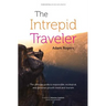 The Intrepid Traveler: The Ultimate Guide to Responsible, Ecological, and Personal-Growth Travel and Tourism