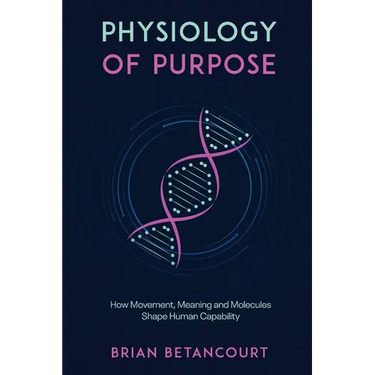 Physiology of Purpose: How Movement, Meaning and Molecules Shape Human Capability