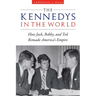 The Kennedys in the World: How Jack, Bobby, and Ted Remade America's Empire