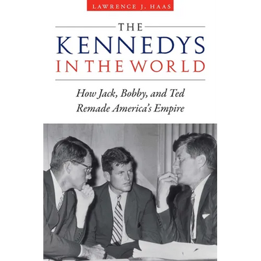 The Kennedys in the World: How Jack, Bobby, and Ted Remade America's Empire
