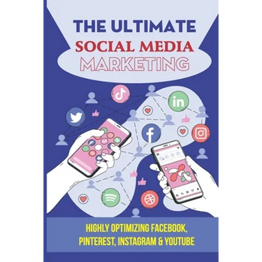 The Ultimate Social Media Marketing: Highly Optimizing Facebook, Pinterest, Instagram & Youtube: How Do I Promote My Business On Social Media