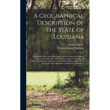 A Geographical Description of the State of Louisiana: the Southern Part of the Mississippi, and the Territory of Alabama Presenting a View of the Soil