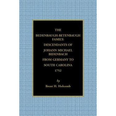 The Bedenbaugh-Betenbaugh Family: Descendants of Johann Michael Bidenbach from Germany to South Carolina, 1752