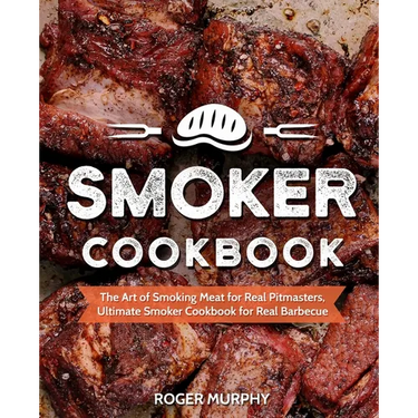 Smoker Cookbook: The Art of Smoking Meat for Real Pitmasters, Ultimate Smoker Cookbook for Real Barbecue