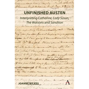 Unfinished Austen: Interpreting Catharine, Lady Susan, the Watsons and Sanditon