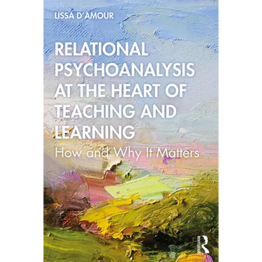 Relational Psychoanalysis at the Heart of Teaching and Learning: How and Why It Matters