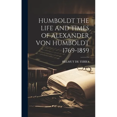 Humboldt the Life and Times of Alexander Von Humboldt 1769-1859