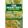 The Ikigai Diet for Seniors: : Maximizing Longevity and Quality of Life