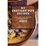 My Instant Pot Recipes 2022: Easy and Tasty Recipes for Beginners