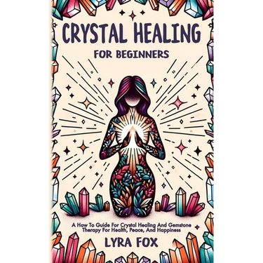 Crystal Healing For Beginners: A how to guide for crystal healing and gemstone therapy for health, peace, and happiness