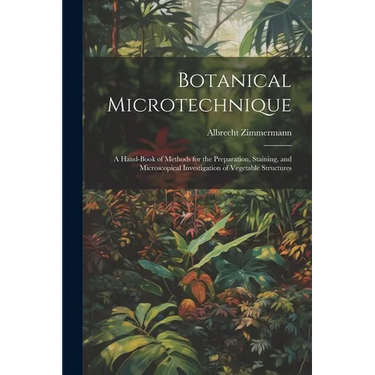 Botanical Microtechnique: A Hand-Book of Methods for the Preparation, Staining, and Microscopical Investigation of Vegetable Structures