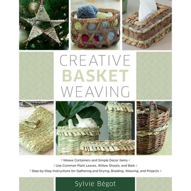 Creative Basket Weaving: Step-By-Step Instructions for Gathering and Drying, Braiding, Weaving, and Projects