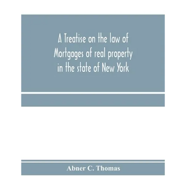 A treatise on the law of mortgages of real property in the state of New York: with references to the decisions of the federal courts and of the courts