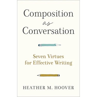Composition as Conversation: Seven Virtues for Effective Writing