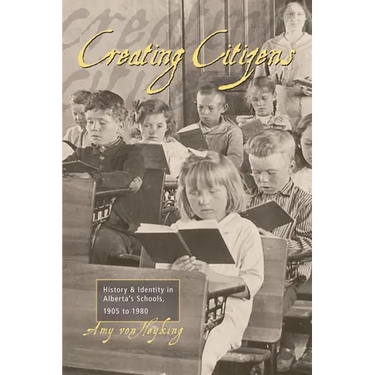Creating Citizens: History and Identity in Alberta's Schools, 1905 To1980