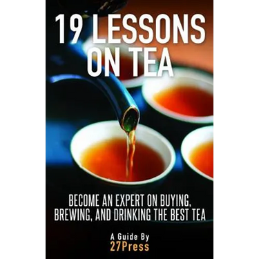 19 Lessons On Tea: Become an Expert on Buying, Brewing, and Drinking the Best Tea