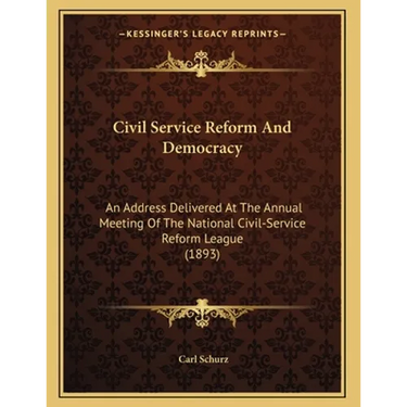Civil Service Reform And Democracy: An Address Delivered At The Annual Meeting Of The National Civil-Service Reform League (1893)