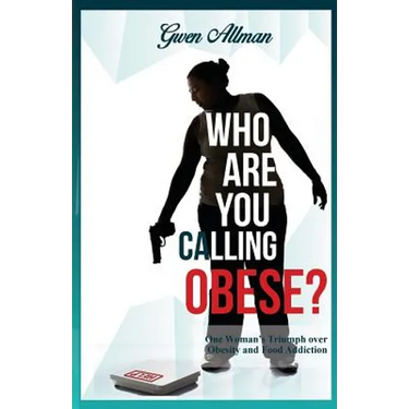 Who Are You Calling Obese?: One Woman's Triumph over Obesity and Food Addiction